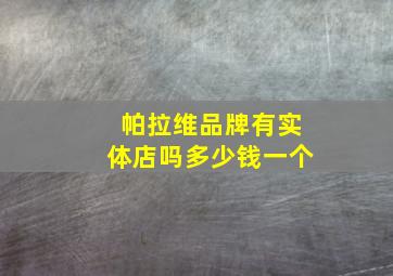 帕拉维品牌有实体店吗多少钱一个