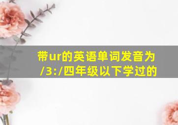 带ur的英语单词发音为/3:/四年级以下学过的