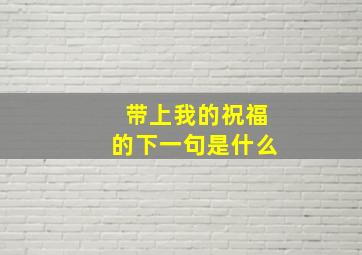 带上我的祝福的下一句是什么