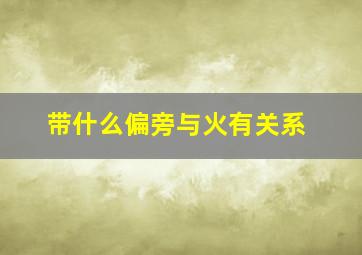 带什么偏旁与火有关系