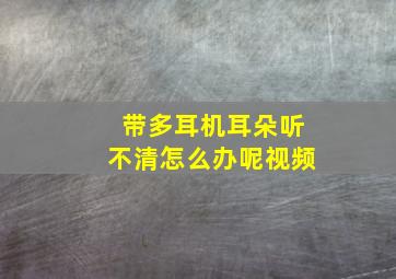 带多耳机耳朵听不清怎么办呢视频