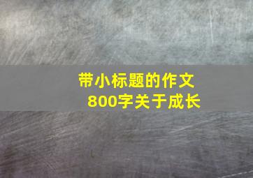 带小标题的作文800字关于成长