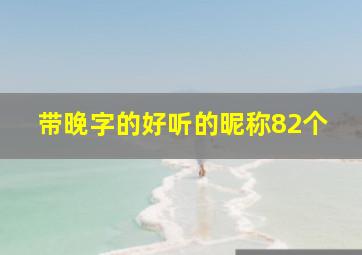 带晚字的好听的昵称82个