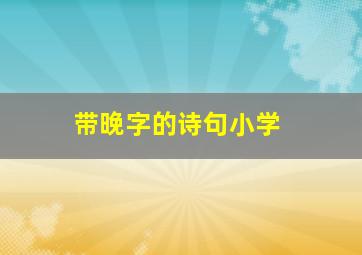 带晚字的诗句小学