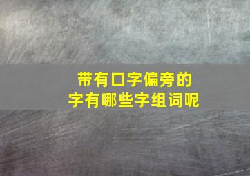 带有口字偏旁的字有哪些字组词呢