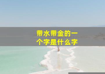 带水带金的一个字是什么字