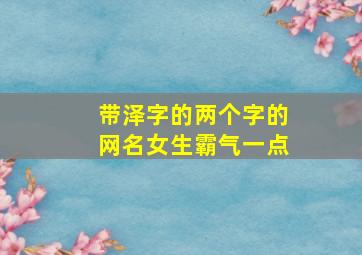 带泽字的两个字的网名女生霸气一点