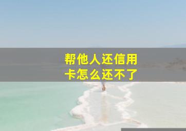 帮他人还信用卡怎么还不了