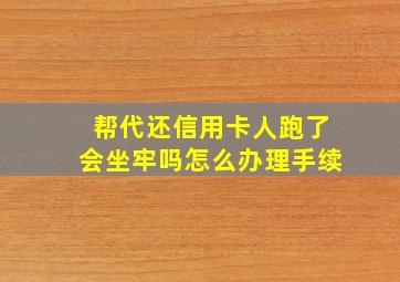 帮代还信用卡人跑了会坐牢吗怎么办理手续