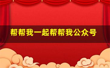 帮帮我一起帮帮我公众号