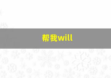 帮我will