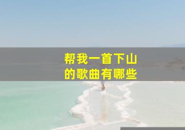 帮我一首下山的歌曲有哪些