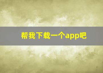 帮我下载一个app吧