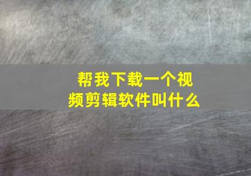 帮我下载一个视频剪辑软件叫什么