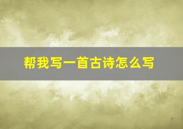 帮我写一首古诗怎么写