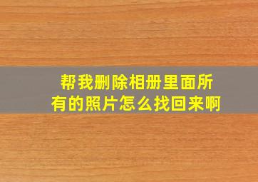 帮我删除相册里面所有的照片怎么找回来啊