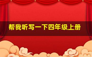 帮我听写一下四年级上册