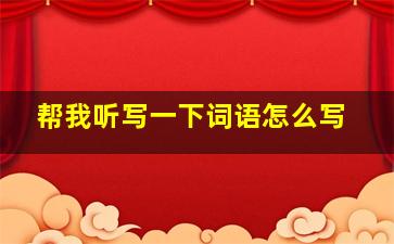 帮我听写一下词语怎么写