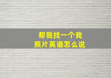 帮我找一个我照片英语怎么说