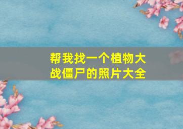 帮我找一个植物大战僵尸的照片大全