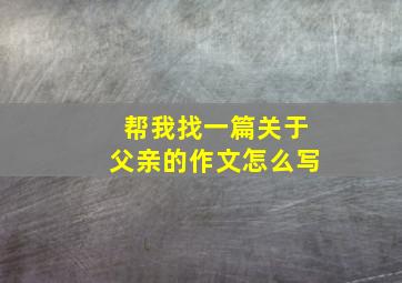 帮我找一篇关于父亲的作文怎么写