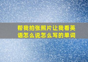 帮我拍张照片让我看英语怎么说怎么写的单词