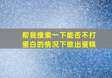 帮我搜索一下能否不打蛋白的情况下做出蛋糕