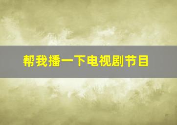 帮我播一下电视剧节目