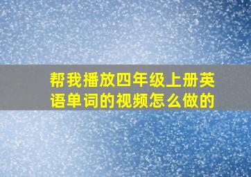 帮我播放四年级上册英语单词的视频怎么做的