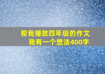 帮我播放四年级的作文我有一个想法400字