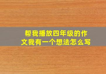 帮我播放四年级的作文我有一个想法怎么写