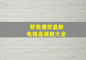 帮我播放最新电视连续剧大全