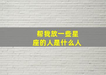 帮我放一些星座的人是什么人