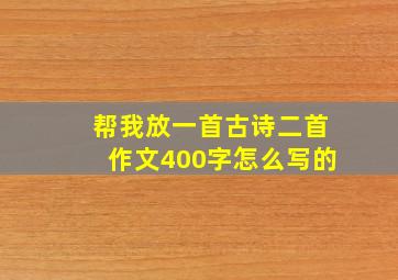 帮我放一首古诗二首作文400字怎么写的