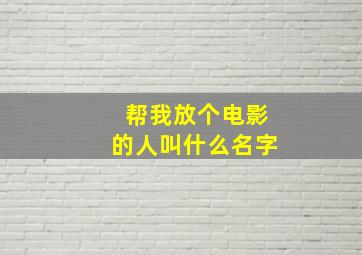 帮我放个电影的人叫什么名字