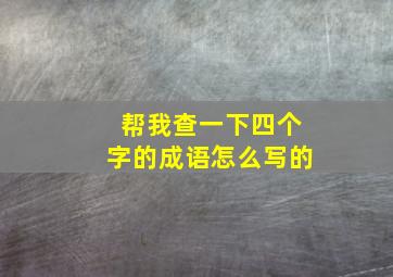 帮我查一下四个字的成语怎么写的