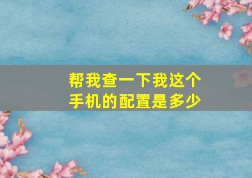 帮我查一下我这个手机的配置是多少