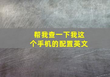 帮我查一下我这个手机的配置英文