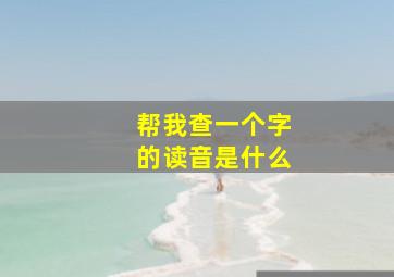 帮我查一个字的读音是什么