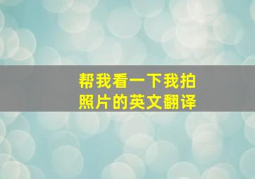 帮我看一下我拍照片的英文翻译