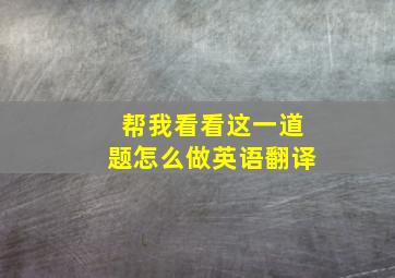 帮我看看这一道题怎么做英语翻译