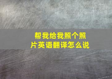 帮我给我照个照片英语翻译怎么说