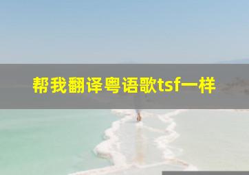 帮我翻译粤语歌tsf一样