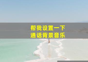 帮我设置一下通话背景音乐