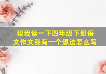 帮我读一下四年级下册语文作文我有一个想法怎么写