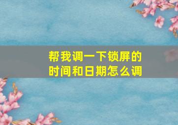 帮我调一下锁屏的时间和日期怎么调