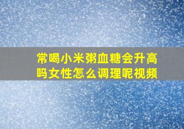 常喝小米粥血糖会升高吗女性怎么调理呢视频