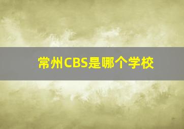 常州CBS是哪个学校