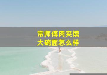 常师傅肉夹馍大碗面怎么样