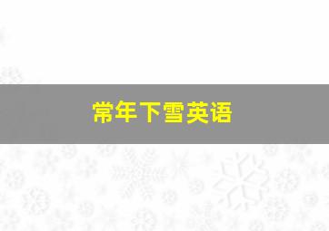 常年下雪英语